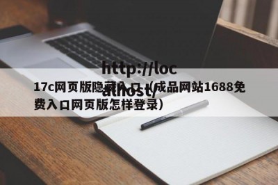 17c网页版隐藏入口（成品网站1688免费入口网页版怎样登录）