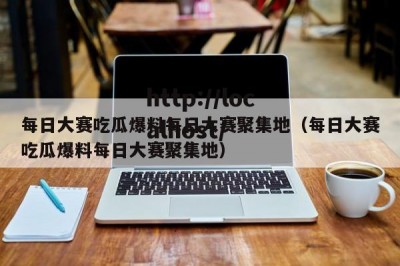 每日大赛吃瓜爆料每日大赛聚集地（每日大赛吃瓜爆料每日大赛聚集地）