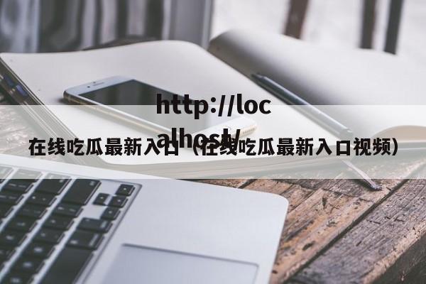 在线吃瓜最新入口(在线吃瓜最新入口视频)